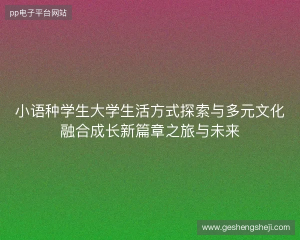 小语种学生大学生活方式探索与多元文化融合成长新篇章之旅与未来