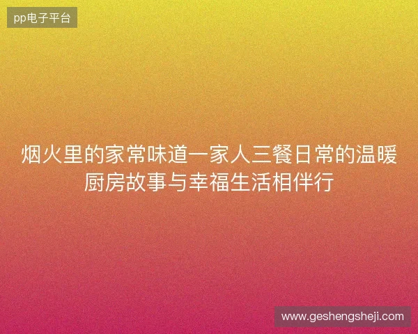 烟火里的家常味道一家人三餐日常的温暖厨房故事与幸福生活相伴行